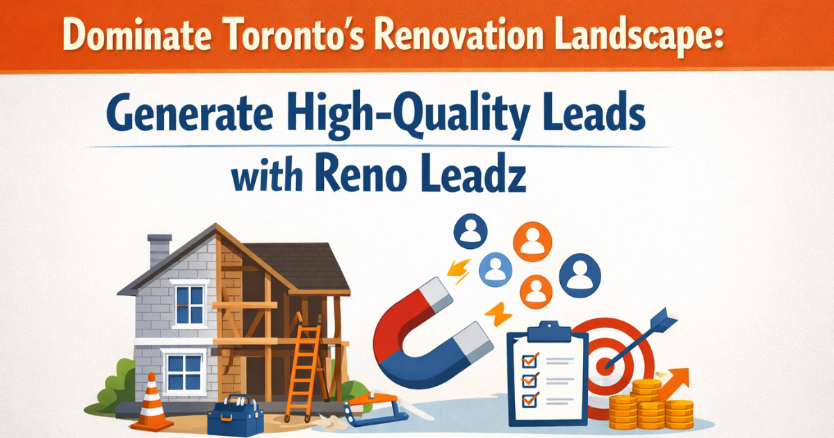 Dominate Toronto's Renovation Landscape: Generate High-Quality Leads with Reno Leadz