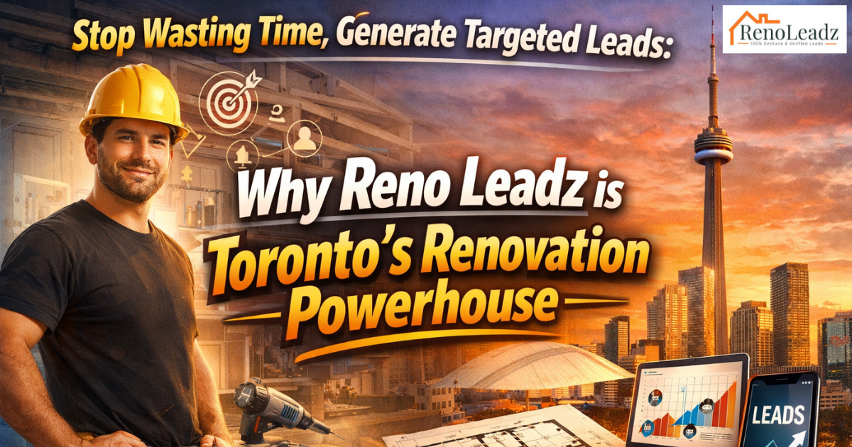 Stop Wasting Time, Generate Targeted Leads: Why Reno Leadz is Toronto's Renovation Powerhouse